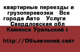 квартирные переезды и грузоперевозки - Все города Авто » Услуги   . Свердловская обл.,Каменск-Уральский г.